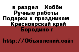  в раздел : Хобби. Ручные работы » Подарки к праздникам . Красноярский край,Бородино г.